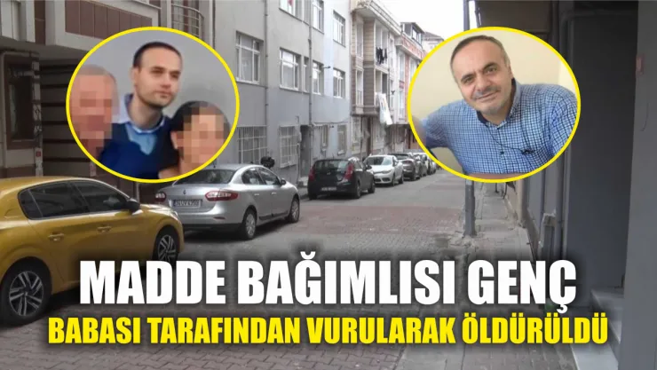 Madde bağımlısı genç babası tarafından vurularak öldürüldü