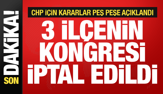 Seçim kurulu açıkladı: CHP’nin 3 ilçesinde kongre yapılmayacak
